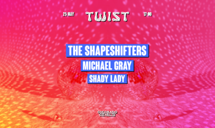 TWIST | The Shapeshifters (3 hrs), Michael Gray, Shady Lady